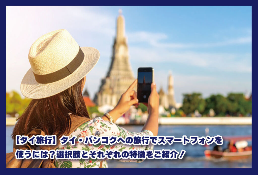 【タイ旅行】タイ・バンコクへの旅行でスマートフォンを使うには?選択肢とそれぞれの特徴をご紹介!|2025年版|