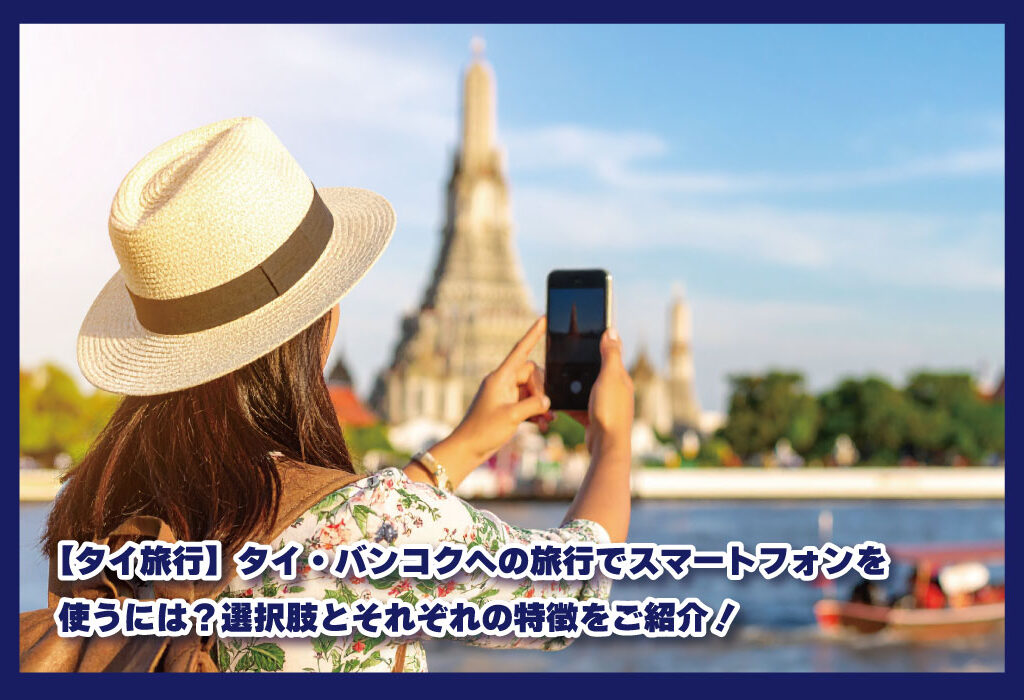 【タイ旅行】タイ・バンコクへの旅行でスマートフォンを使うには？選択肢とそれぞれの特徴をご紹介！｜2025年版｜